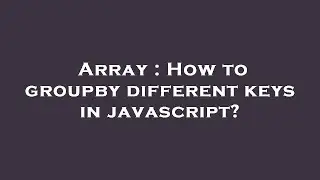 Array : How to groupby different keys in javascript?