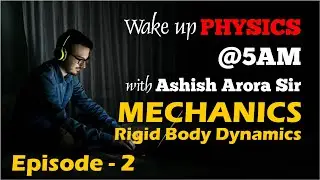 Wake up Physics @5:00am with Ashish Arora | Episode 2 : Mechanics - Rigid Body Dynamics