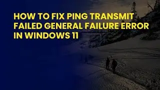 How to Fix Ping Transmit Failed General Failure Error in Windows 11