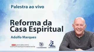 REFORMA DA CASA ESPIRITUAL - Adolfo Marques [PALESTRA ESPÍRITA]