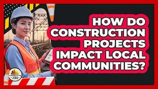 How Do Construction Projects Impact Local Communities?