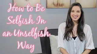 How to Be Selfish In an Unselfish Way