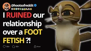 I RUINED our relationship over a FOOT FETISH?! - Reddit Stories