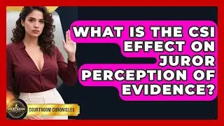 What Is The CSI Effect On Juror Perception Of Evidence? - Courtroom Chronicles