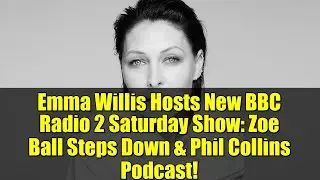 Emma Willis Hosts New BBC Radio 2 Saturday Show: Zoe Ball Steps Down & Phil Collins Podcast!