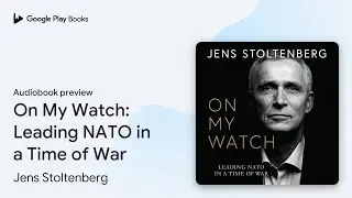 On My Watch: Leading NATO in a Time of War by Jens Stoltenberg &middot; Audiobook preview