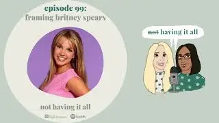 Framing Britney Spears | Not Having It All Podcast