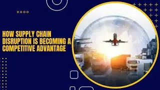 How Supply Chain​ Disruption Is Becoming a​ Competitive Advantage