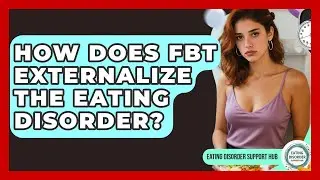 How Does FBT Externalize The Eating Disorder? - Eating Disorder Support Hub