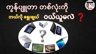 ကွန်ပျူတာ တစ်လုံး ကို ဘယ်လို ရွေးချယ် ဝယ်ယူမလဲ? မဝယ်ခင် ဘာတွေ သိထားဖို့လိုအပ်လဲ?