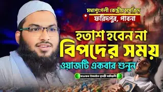 হতাশ হবেন না বিপদের সময় ওয়াজটি শুনুন মাওলানা ইসমাইল বুখারী কাশিয়ানী | Ismail Bukhari Kasiani Waz