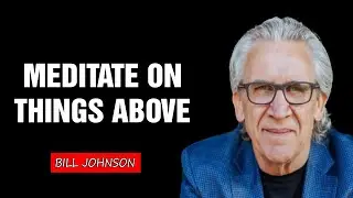 Meditate on Things Above - Bill Johnson (Full Sermon) | Bethel Church