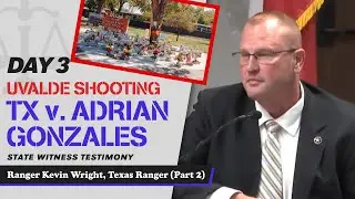 15 - Uvalde School Shooting - TX v. Adrian Gonzales - Ranger Kevin Wright, Texas Ranger (Part 2)