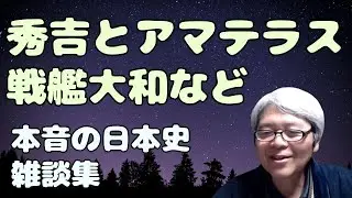 秀吉とアマテラス　戦艦大和など雑談　【本音で語る日本史　歴史作家風味】