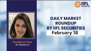 Daily Market Roundup by IIFL Securities | February 18 | IIFL Markets |