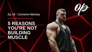 Ep 18 - Cameron Mackay | 5 Reasons You're NOT Building Muscle