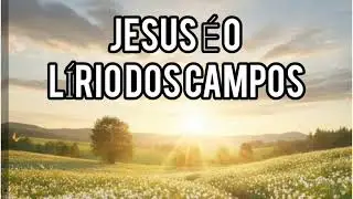 JESUS É O LÍRIO DOS CAMPOS