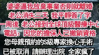 婆婆逼我放棄事業否則就離婚老公消失三天 我平靜簽了字一周後 老公接到全球頂級醫療中心電話：因您的擔保人已撤銷資格您母親預約的S級專家換心手術已被取消 請辦理出院 全家瘋了【亞男】【大女主】【婚姻自主】