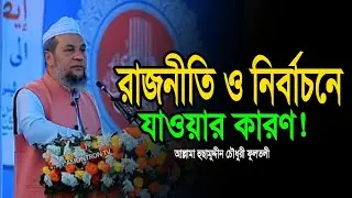 রাজনীতি ও নির্বাচনে যাওয়ার কারণ | আল্লামা হুছামুদ্দীন চৌধুরী ফুলতলী | Husam Uddin Chowdhury Fultali