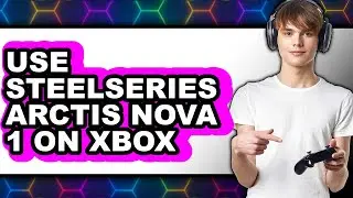 How to Use Steelseries Arctis Nova 1 on Xbox - Easy Guide