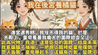 完結沒頭沒尾可愛文：我在後宮養橘貓。進宮選秀時，我捨不得我的貓。於是大殿上，皇帝看著我龐大的圍脖欲言又止。此為何物？我道：這是臣女的圍脖話音未落，我家貓腦子抽抽，一把跳上龍椅給皇帝撲倒了。