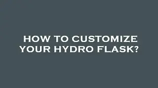 How to customize your hydro flask?