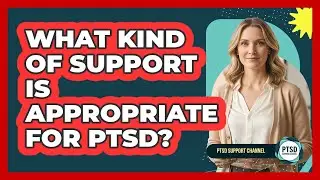 What Kind Of Support Is Appropriate For PTSD?