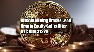 Bitcoin Mining Stocks Lead Crypto Equity Gains After BTC Hits $122K
