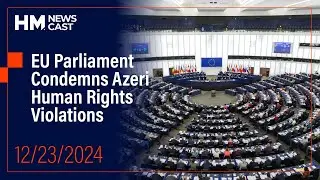 EU Parliament Condemns Azeri Human Rights Violations | HM Newscast 12.23.2024