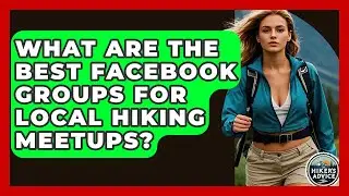 What Are The Best Facebook Groups For Local Hiking Meetups? - The Hiker's Advice