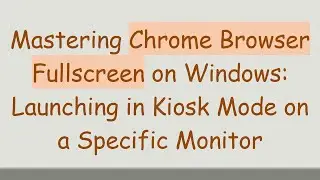 Mastering Chrome Browser Fullscreen on Windows: Launching in Kiosk Mode on a Specific Monitor