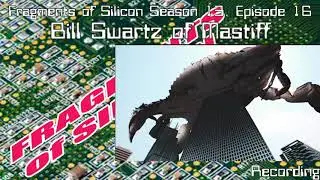Fragments of SIlicon Season 13, Episode 16: Bill Swartz of Mastiff