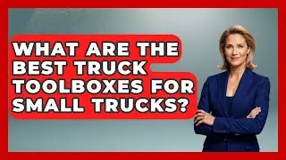 What Are The Best Truck Toolboxes For Small Trucks? - Big Truck Lovers