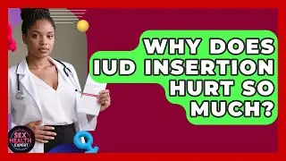 Why Does IUD Insertion Hurt So Much? - Sex Health Expert