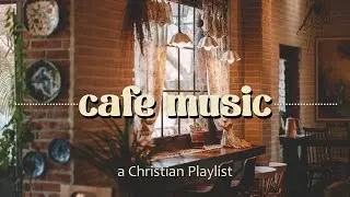 Christian Cafe Music ~ playlist to study, meditate, and chill