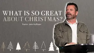 WHAT IS SO GREAT ABOUT CHRISTMAS? - Pastor John Hoffman