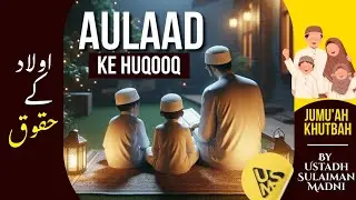 Aulaad ke huqooq | Jumu'ah Khutbah | By Ustadh Sulaiman Madni 