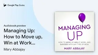 Managing Up: How to Move up, Win at Work, and&hellip; by Mary Abbajay &middot; Audiobook preview