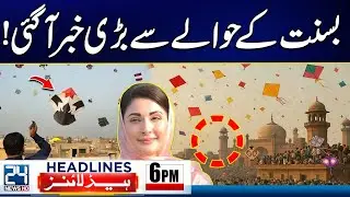 Huge News Over Basant 2026 In Lahore - Balochistan Attack - 6pm News Headlines - 24 News HD