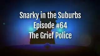 Snarky in the Suburbs Episode #64: The Grief Police