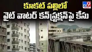 కూకట్ పల్లిలో వైట్ వాటర్ కన్ స్ట్రక్షన్ పై కేసు | Case Registered Against White Waters Construction