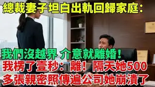 【清風與你】總裁妻子坦白出軌後回歸家庭：我們沒越界，妳介意就離婚！我楞了壹秒：離！隔天她們500多張親密照傳遍公司，身敗名裂的她崩潰了#激情故事#大彬情感#夢雅故事#小說#爽文