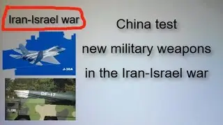 China test new military weapons in the Iran - Israel war.