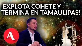 Basura espacial en Tamaulipas: Musk pide apoyo a M&eacute;xico tras explosi&oacute;n del Starship