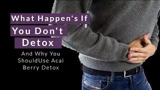 What Happens If You Don't Detox, And Why Acai Berry Detox Is A Good Idea?