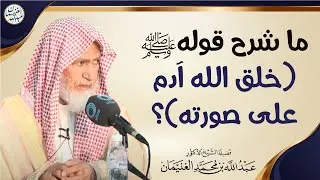 ما شرح قولهﷺ (خلق الله آدم على صورته)؟ | الشيخ عبدالله الغنيمان 