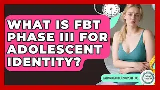 What Is FBT Phase III For Adolescent Identity? - Eating Disorder Support Hub