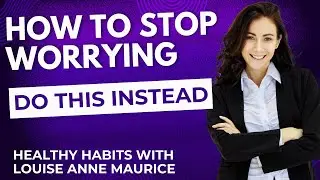 How To Stop Worrying | Louise Anne Maurice | Healthy Habits to Stop Worrying
