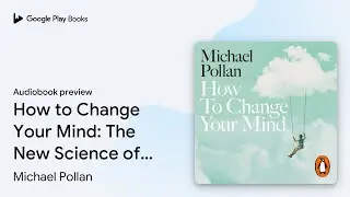How to Change Your Mind: The New Science of&hellip; by Michael Pollan &middot; Audiobook preview