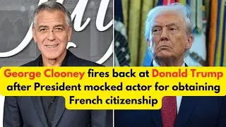 George Clooney fires back at Donald Trump after President mocked actor for French citizenship